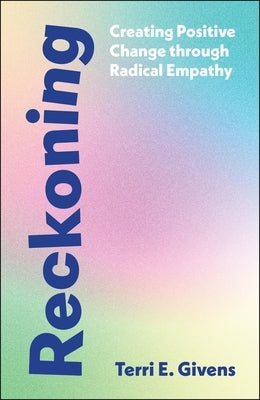 Reckoning: Creating Positive Change Through Radical Empathy by E. Givens, Terri