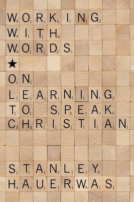 Working with Words: On Learning to Speak Christian by Hauerwas, Stanley