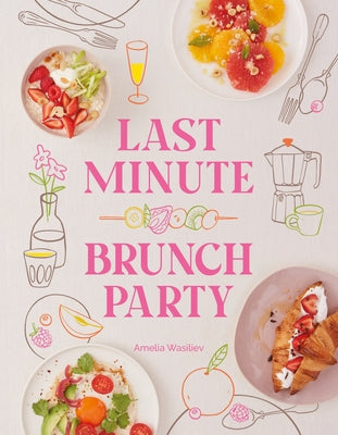 Last Minute Brunch Party: Over 100 Inspiring Dishes to Feed Family and Friends at a Moment's Notice by Wasiliev, Amelia