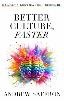 Better Culture, Faster: Because You Don't Have Time for Bullshit by Saffron, Andrew