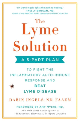 The Lyme Solution: A 5-Part Plan to Fight the Inflammatory Auto-Immune Response and Beat Lyme Disease by Ingels, Darin