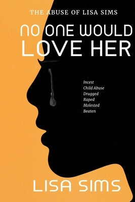 No One Would Love Her: The abuse of Lisa Sims by Sims, Lisa