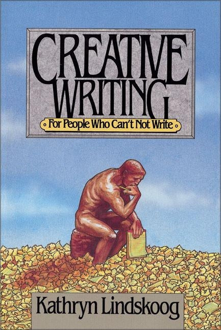 Creative Writing for People Who Can't Not Write by Lindskoog, Kathryn Ann