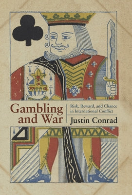 Gambling and War: Risk, Reward, and Chance in International Conflict by Conrad, Justin