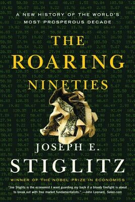 The Roaring Nineties: A New History of the World's Most Prosperous Decade by Stiglitz, Joseph E.