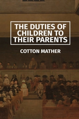 The Duties of Children to their Parents by Mather, Cotton