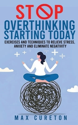 Stop Overthinking Starting Today: Improve Your Relationship with Yourself and Live Drama-Free by Cureton, Max