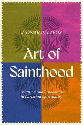 Art of Sainthood: Tradition and Innovation in Christian Spirituality by Palafox, J. Omar