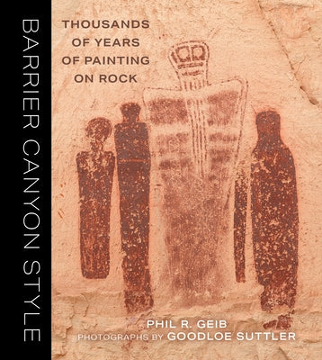 Barrier Canyon Style: Thousands of Years of Painting on Rock by Geib, Phil