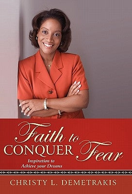 Faith to Conquer Fear: Inspiration to Achieve Your Dreams by Demetrakis, Christy L.