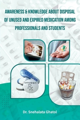 Awareness & Knowledge about Disposal of Unused and Expired Medication among Professionals and Students by Ghatol, Snehalata