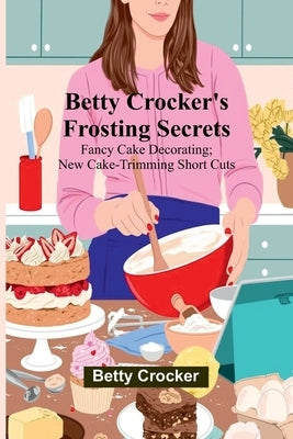 Betty Crocker's Frosting Secrets; Fancy Cake Decorating; New Cake-trimming Short Cuts; Fabulous Party Cake Ideas; Fun With Frostings by Crocker, Betty