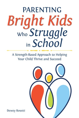 Parenting Bright Kids Who Struggle in School: A Strength-Based Approach to Helping Your Child Thrive and Succeed by Rosetti, Dewey