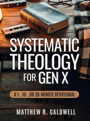 Systematic Theology for Gen X: A Guided Walk Through Christian Doctrine, Key Bible Passages and Real-Life Discipleship-Deepen Your Faith Without Long by Caldwell, Matthew R.
