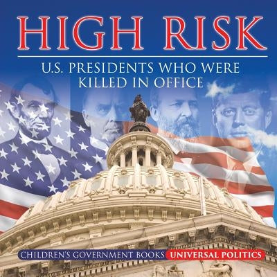 High Risk: U.S. Presidents who were Killed in Office Children's Government Books by Universal Politics