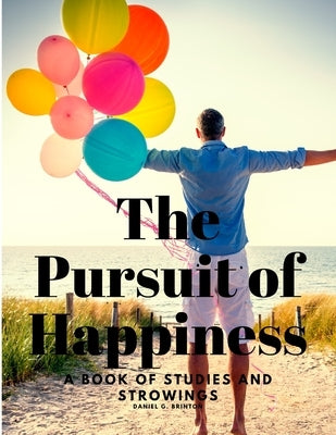 The Pursuit of Happiness - A Book of Studies and Strowings by Daniel G Brinton