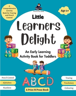 Little Learners Delight: An Early Learning Activity Book for Toddlers - A Comprehensive Activity Book for Tracing and Pencil Control by Books, Print N. Prose