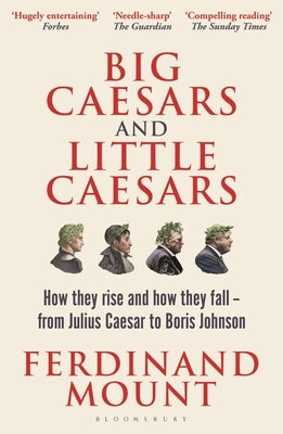 Big Caesars and Little Caesars: How They Rise and How They Fall - From Julius Caesar to Boris Johnson by Mount, Ferdinand