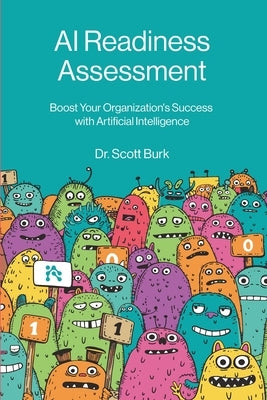 AI Readiness Assessment: Improve Your Organization's Odds of Succeeding with Artificial Intelligence by Burk, Scott