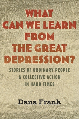 What Can We Learn from the Great Depression?: Stories of Ordinary People & Collective Action in Hard Times by Frank, Dana