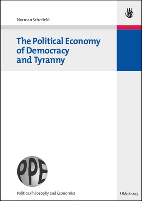 The Political Economy of Democracy and Tyranny by Schofield, Norman