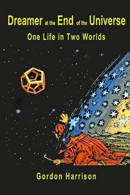 Dreamer at the End of the Universe: One Life in Two Worlds by Harrison, Gordon J.