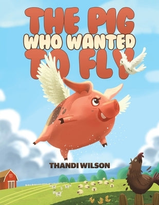 The Pig Who Wanted to Fly by Wilson, Thandi