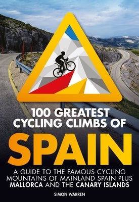 100 Greatest Cycling Climbs of Spain: A Guide to the Famous Cycling Mountains of Mainland Spain Plus Mallorca and the Canary Islands by Warren, Simon