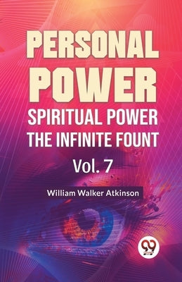 Personal Power Spiritual Power The Infinite Fount Vol. 7 by Walker Atkinson, William