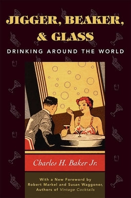 Jigger, Beaker, and Glass: Drinking Around the World by Baker, Charles H.