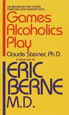 Games Alcoholics Play: The Analysis of Life Scripts by Steiner, Claude M.