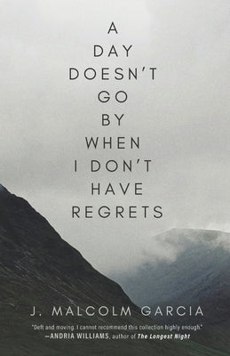 A Day Doesn't Go By When I Don't Have Regrets by Garcia, J. Malcolm