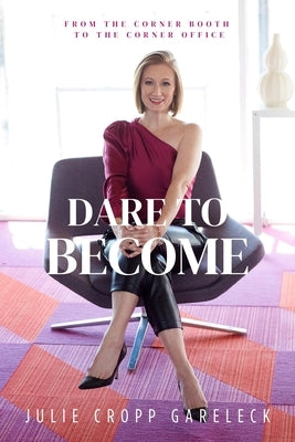 Dare to Become: From the Corner Booth to the Corner Office by Gareleck, Julie Cropp