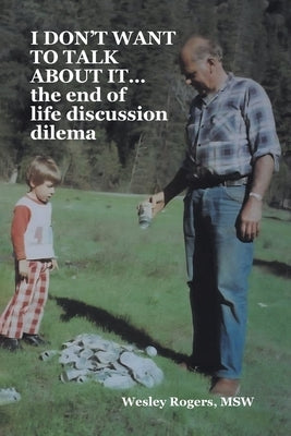 I DON'T WANT TO TALK ABOUT IT...the end of life discussion dilema by Rogers Msw, Wesley