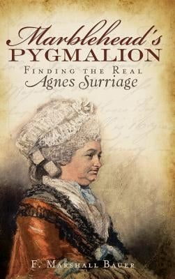Marblehead's Pygmalion: Finding the Real Agnes Surriage by Bauer, F. Marshall