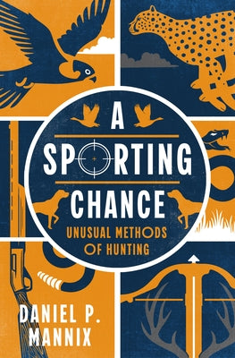 A Sporting Chance: Unusual Methods of Hunting by Mannix, Daniel P.