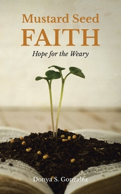 Mustard Seed FAITH: Hope for the Weary by Gonzalez, Donya S.