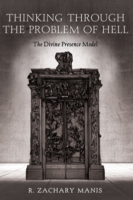 Thinking Through the Problem of Hell: The Divine Presence Model by Manis, R. Zachary