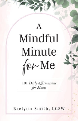 A Mindful Minute for Me: 101 Daily Affirmations for Moms by Smith Lcsw, Brelynn