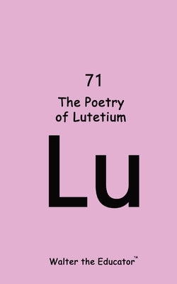 The Poetry of Lutetium by Walter the Educator