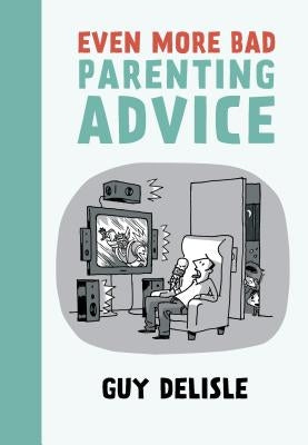 Even More Bad Parenting Advice by Delisle, Guy