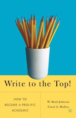 Write to the Top!: How to Become a Prolific Academic by Johnson, W.