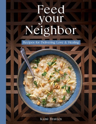 Feed Your Neighbor: Recipes for Food We Bring to Love and Heal by Bratten, Kami