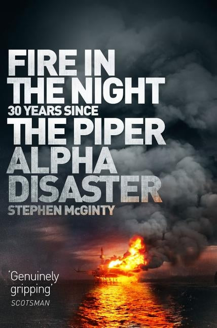 Fire in the Night: The Piper Alpha Disaster by McGinty, Stephen