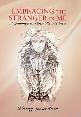 Embracing the Stranger in Me: A Journey to Open Heartedness by Jourdain, Kathy