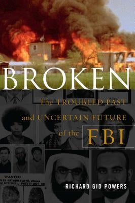 Broken: The Troubled Past and Uncertain Future of the FBI by Powers, Richard Gid