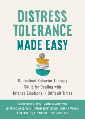 Distress Tolerance Made Easy: Dialectical Behavior Therapy Skills for Dealing with Intense Emotions in Difficult Times by Van Dijk, Sheri