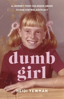 Dumb Girl: A Journey from Childhood Abuse to Gun Control Advocacy by Yewman, Heidi