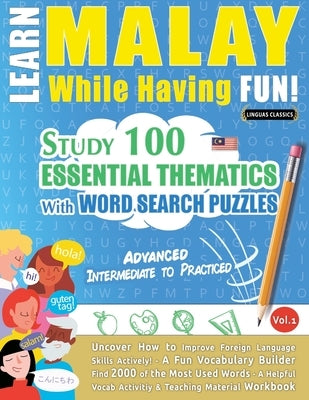 Learn Malay While Having Fun! - Advanced: Intermediate to Practiced - Study 100 Essential Thematics with Word Search Puzzles - Vol.1 by Linguas Classics