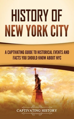 History of New York City: A Captivating Guide to Historical Events and Facts You Should Know About NYC by History, Captivating